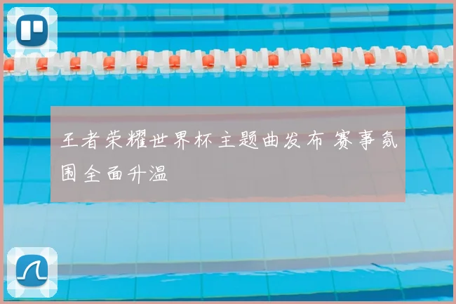 王者荣耀世界杯主题曲发布 赛事氛围全面升温