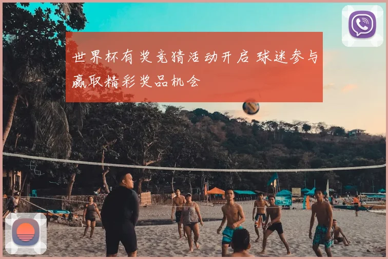 世界杯有奖竞猜活动开启 球迷参与赢取精彩奖品机会