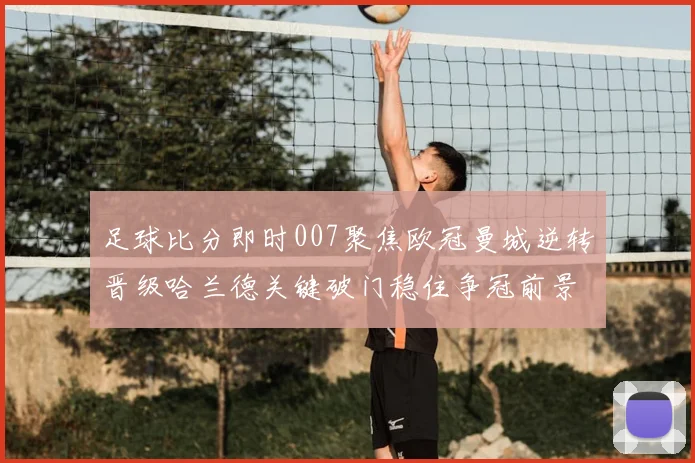 足球比分即时007聚焦欧冠曼城逆转晋级哈兰德关键破门稳住争冠前景