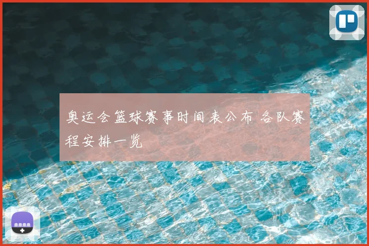 奥运会篮球赛事时间表公布 各队赛程安排一览
