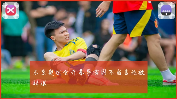 东京奥运会开幕导演因不当言论被辞退