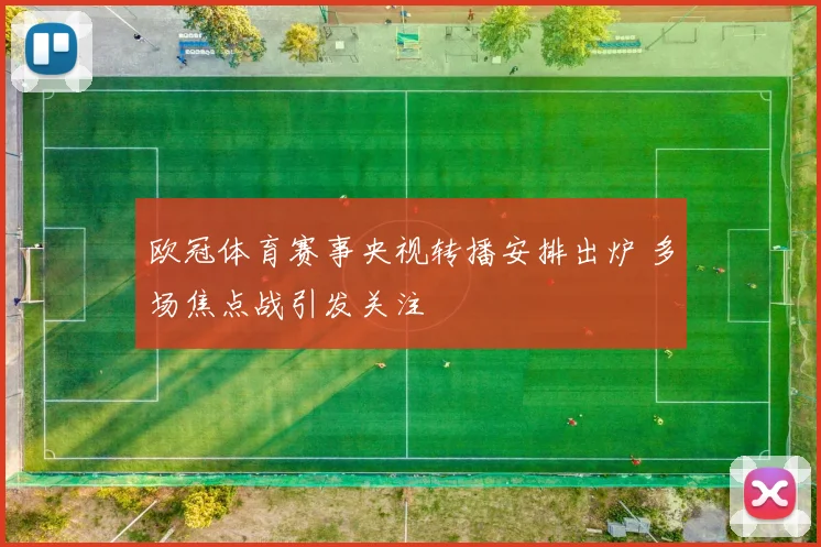 欧冠体育赛事央视转播安排出炉 多场焦点战引发关注