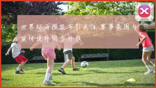 世界杯海报发布引关注 赛事氛围与宣传设计同步升级
