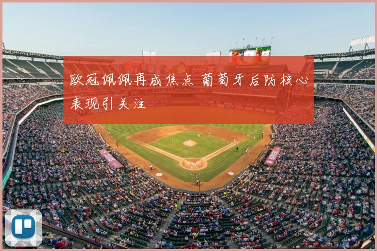 欧冠佩佩再成焦点 葡萄牙后防核心表现引关注