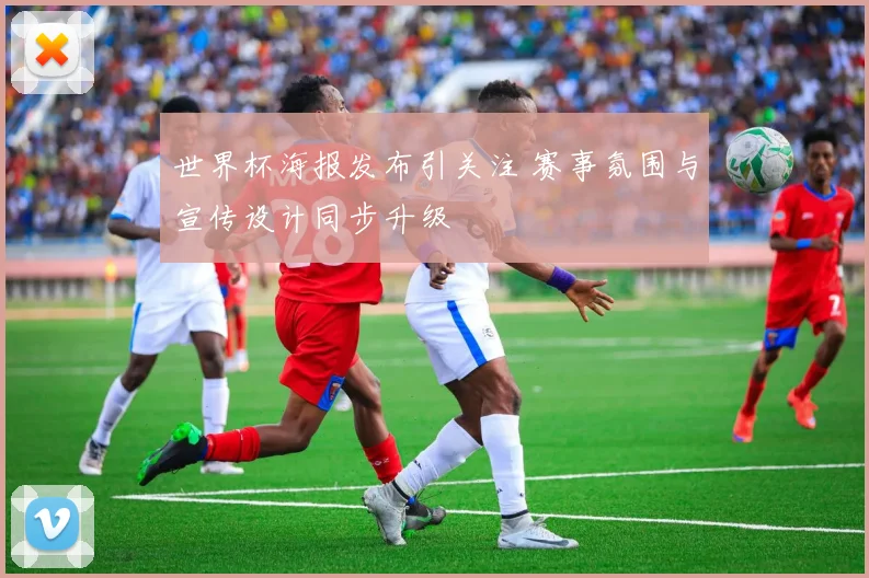 世界杯海报发布引关注 赛事氛围与宣传设计同步升级