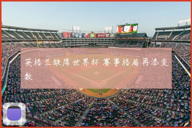 英格兰缺席世界杯 赛事格局再添变数