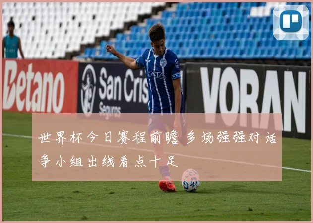 世界杯今日赛程前瞻 多场强强对话争小组出线看点十足
