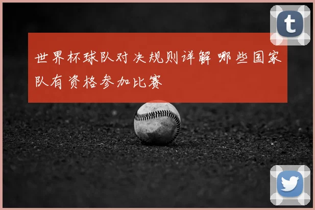 世界杯球队对决规则详解 哪些国家队有资格参加比赛