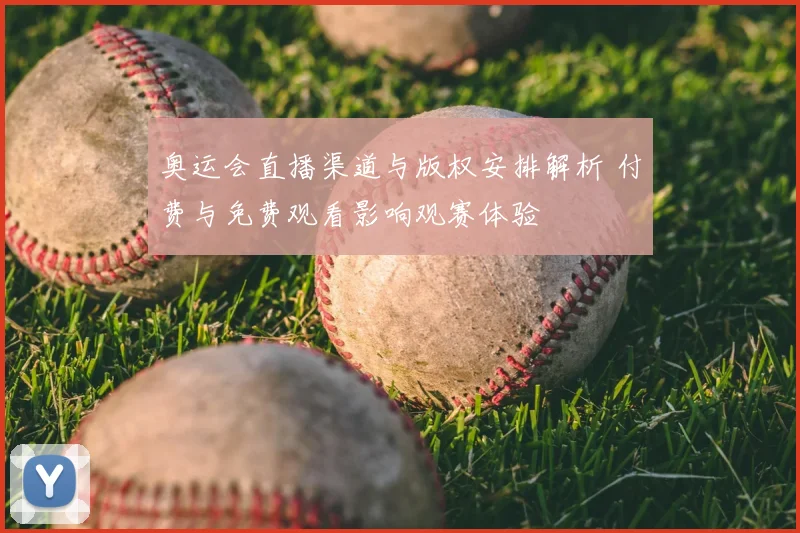 奥运会直播渠道与版权安排解析 付费与免费观看影响观赛体验