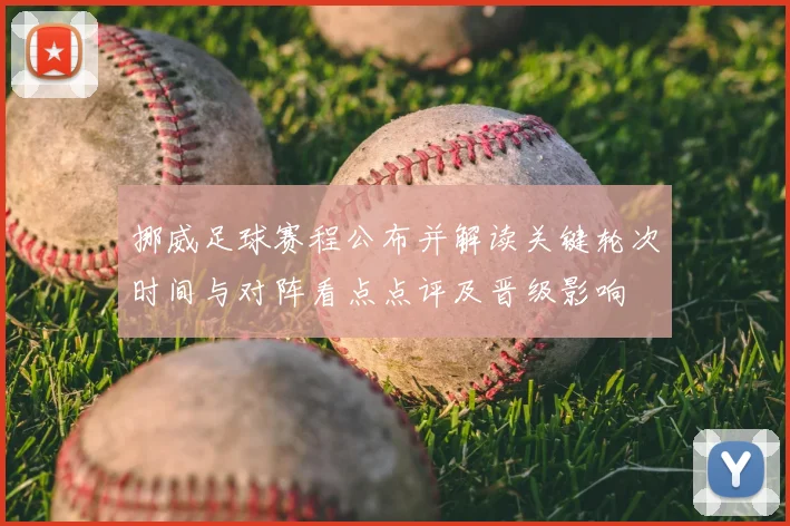 挪威足球赛程公布并解读关键轮次时间与对阵看点点评及晋级影响