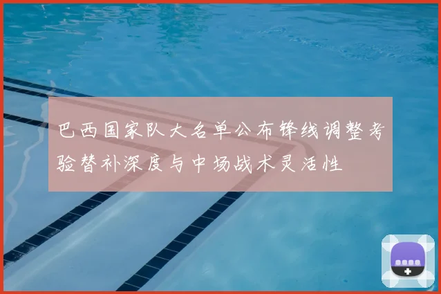 巴西国家队大名单公布锋线调整考验替补深度与中场战术灵活性