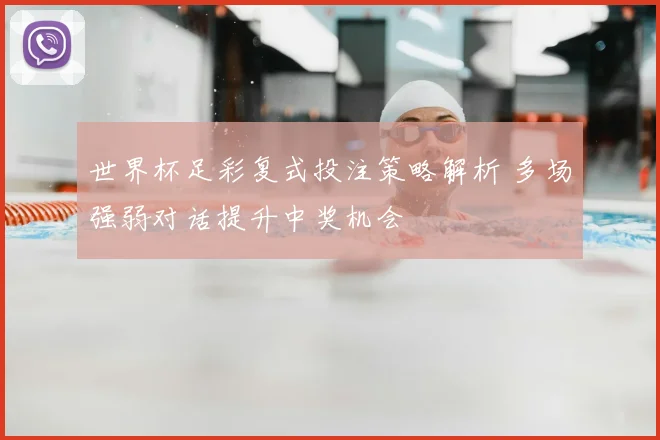 世界杯足彩复式投注策略解析 多场强弱对话提升中奖机会