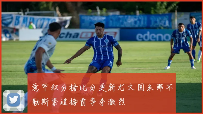 意甲积分榜比分更新尤文国米那不勒斯紧追榜首争夺激烈