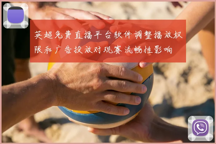 英超免费直播平台软件调整播放权限和广告投放对观赛流畅性影响