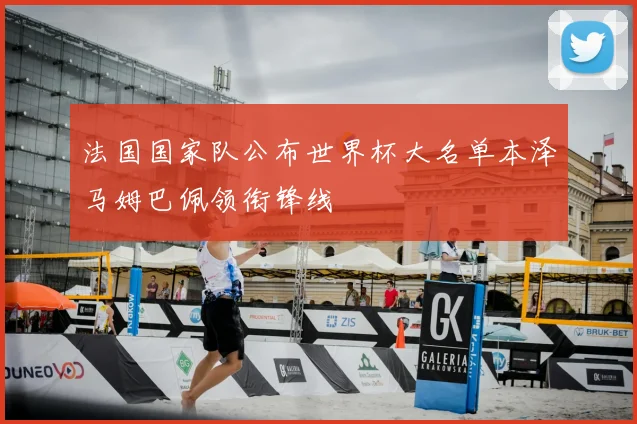 法国国家队公布世界杯大名单本泽马姆巴佩领衔锋线