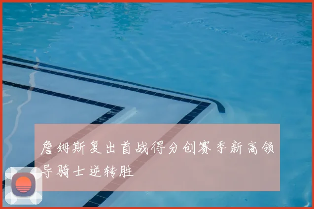 詹姆斯复出首战得分创赛季新高领导骑士逆转胜