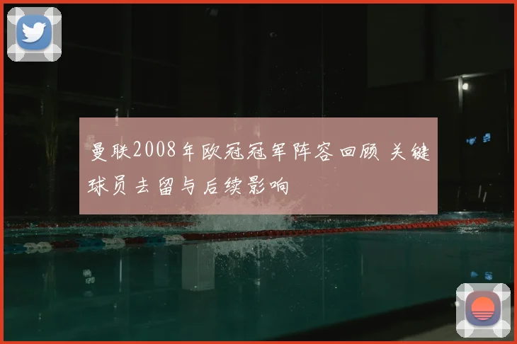 曼联2008年欧冠冠军阵容回顾 关键球员去留与后续影响