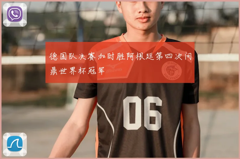 德国队决赛加时胜阿根廷第四次问鼎世界杯冠军