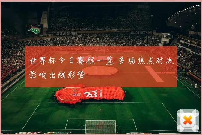 世界杯今日赛程一览 多场焦点对决影响出线形势