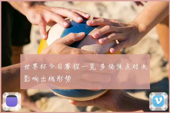 世界杯今日赛程一览 多场焦点对决影响出线形势