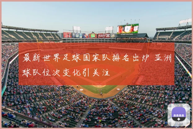 最新世界足球国家队排名出炉 亚洲球队位次变化引关注