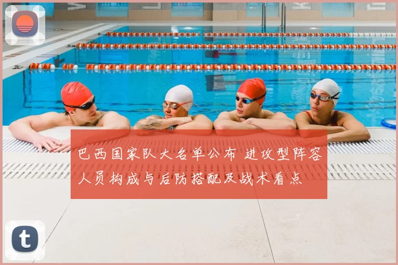 巴西国家队大名单公布 进攻型阵容人员构成与后防搭配及战术看点